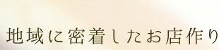 地域に密着したお店作り